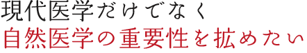 現代医学だけでなく自然医学の重要性を拡めたい