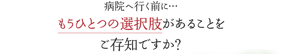 病院へ行く前に…もうひとつの選択肢があることをご存知ですか？