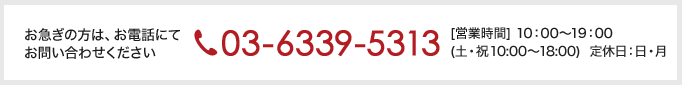 無料相談窓口03-6339-5313[営業時間] 10:00～19:00（土・祝 10:00～18:00）定休日：日・祝