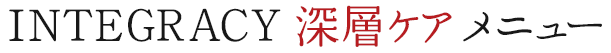 INTEGRACY深層ケアメニュー