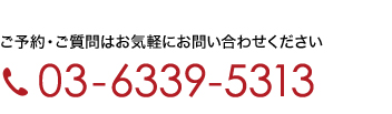ご予約・ご質問はお気軽にお問い合わせください 03-6339-5313