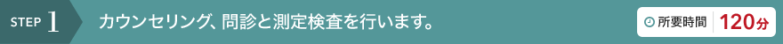 STEP1 カウンセリング、問診と測定検査を行います。