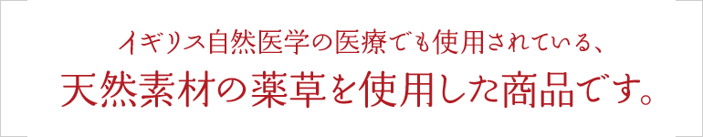 イギリス自然医学の医療でも使用されている、 天然素材の薬草を使用した商品です。